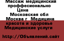 Массаж медицинский проффесионально › Цена ­ 1 000 - Московская обл., Москва г. Медицина, красота и здоровье » Медицинские услуги   
